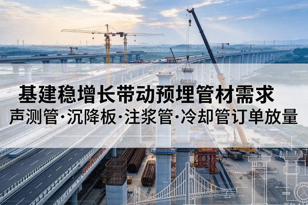 饶平基建稳增长带动预埋监测管材需求，声测管、沉降板、注浆管订单持续放量
