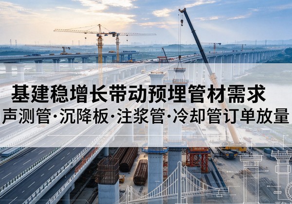饶平基建稳增长带动预埋监测管材需求，声测管、沉降板、注浆管订单持续放量